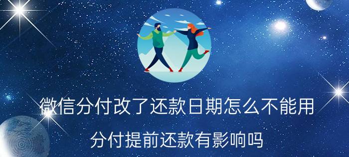 微信分付改了还款日期怎么不能用 分付提前还款有影响吗？